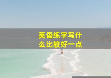 英语练字写什么比较好一点