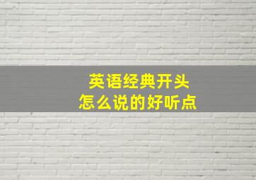 英语经典开头怎么说的好听点