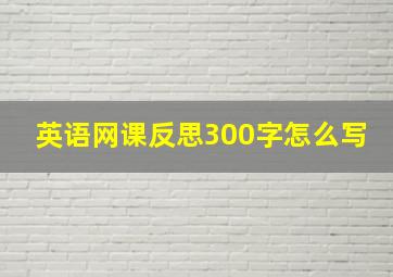 英语网课反思300字怎么写