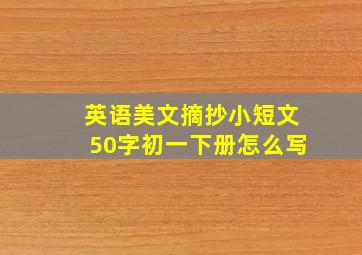 英语美文摘抄小短文50字初一下册怎么写