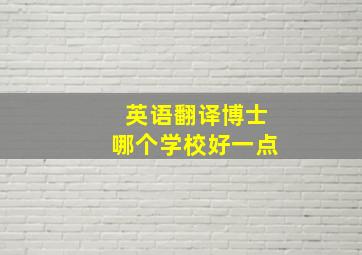 英语翻译博士哪个学校好一点