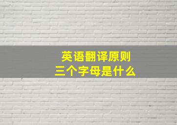 英语翻译原则三个字母是什么