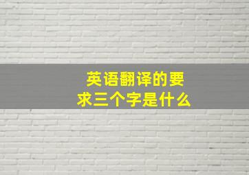 英语翻译的要求三个字是什么