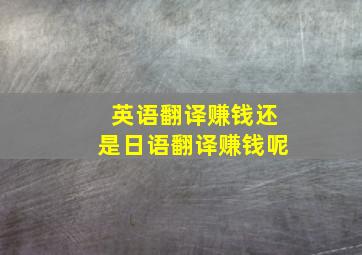 英语翻译赚钱还是日语翻译赚钱呢