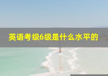 英语考级6级是什么水平的