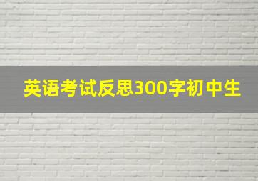 英语考试反思300字初中生