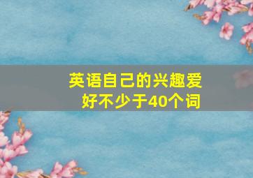 英语自己的兴趣爱好不少于40个词