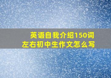 英语自我介绍150词左右初中生作文怎么写