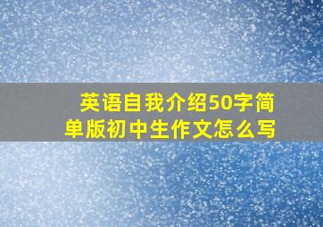 英语自我介绍50字简单版初中生作文怎么写