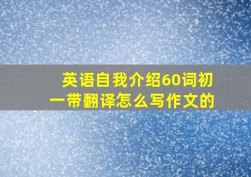 英语自我介绍60词初一带翻译怎么写作文的