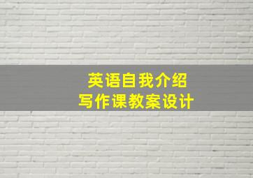 英语自我介绍写作课教案设计