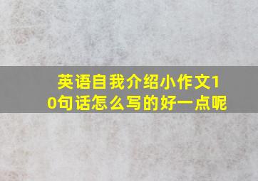 英语自我介绍小作文10句话怎么写的好一点呢