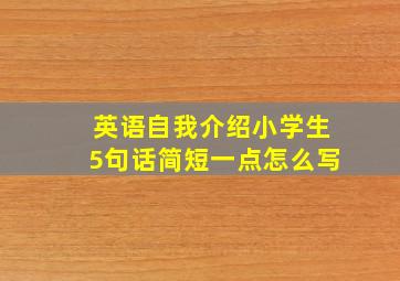 英语自我介绍小学生5句话简短一点怎么写