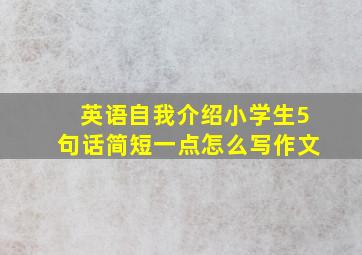 英语自我介绍小学生5句话简短一点怎么写作文