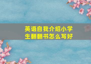 英语自我介绍小学生翻翻书怎么写好