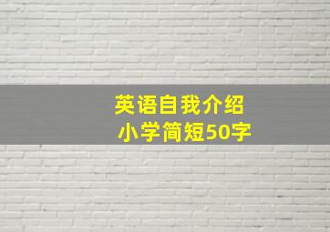 英语自我介绍小学简短50字