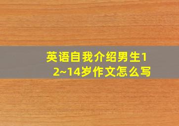 英语自我介绍男生12~14岁作文怎么写