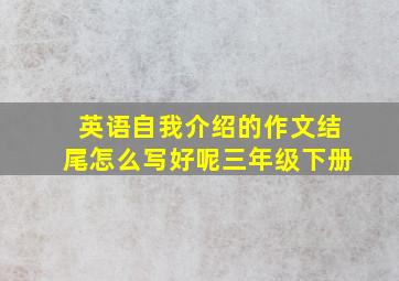 英语自我介绍的作文结尾怎么写好呢三年级下册