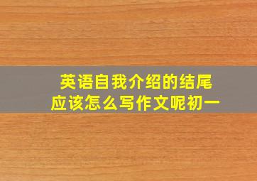 英语自我介绍的结尾应该怎么写作文呢初一