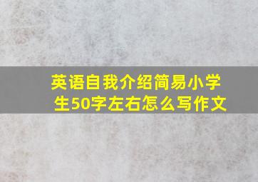 英语自我介绍简易小学生50字左右怎么写作文