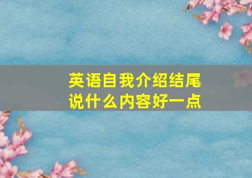 英语自我介绍结尾说什么内容好一点