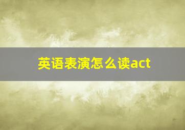 英语表演怎么读act