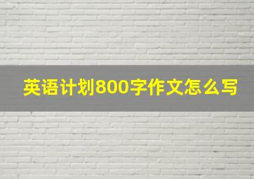 英语计划800字作文怎么写