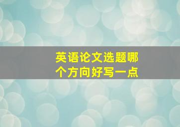 英语论文选题哪个方向好写一点