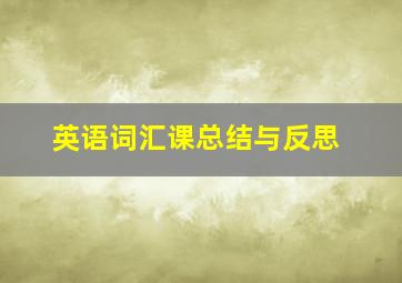 英语词汇课总结与反思