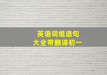 英语词组造句大全带翻译初一