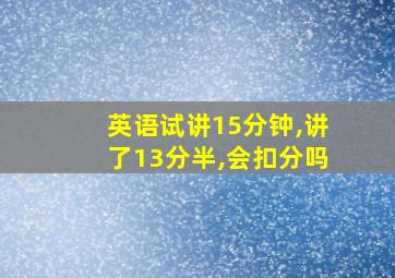 英语试讲15分钟,讲了13分半,会扣分吗