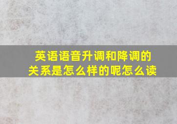 英语语音升调和降调的关系是怎么样的呢怎么读