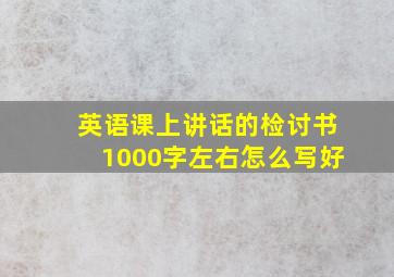 英语课上讲话的检讨书1000字左右怎么写好