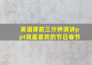 英语课前三分钟演讲ppt我最喜欢的节日春节