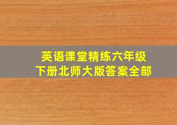 英语课堂精练六年级下册北师大版答案全部