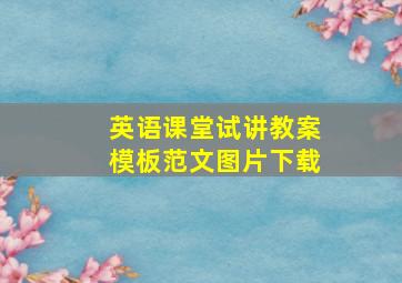 英语课堂试讲教案模板范文图片下载