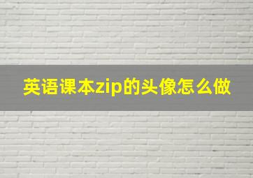 英语课本zip的头像怎么做