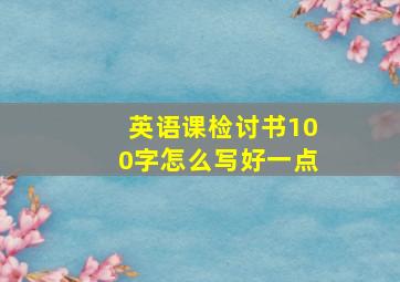 英语课检讨书100字怎么写好一点