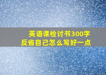 英语课检讨书300字反省自己怎么写好一点