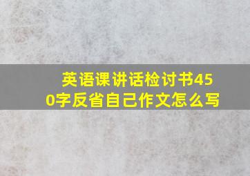 英语课讲话检讨书450字反省自己作文怎么写