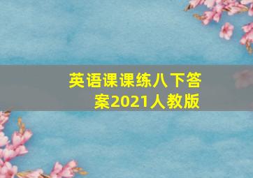 英语课课练八下答案2021人教版