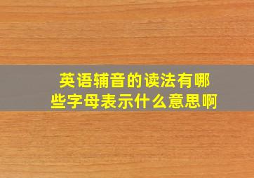 英语辅音的读法有哪些字母表示什么意思啊