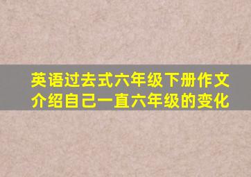 英语过去式六年级下册作文介绍自己一直六年级的变化