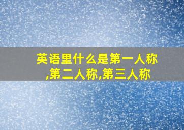 英语里什么是第一人称,第二人称,第三人称