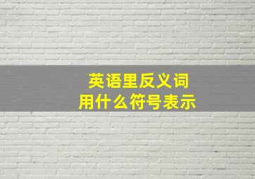 英语里反义词用什么符号表示