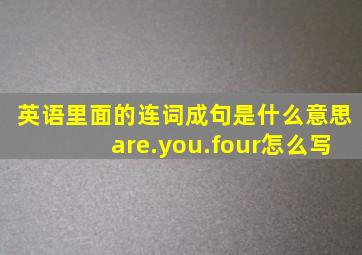 英语里面的连词成句是什么意思are.you.four怎么写