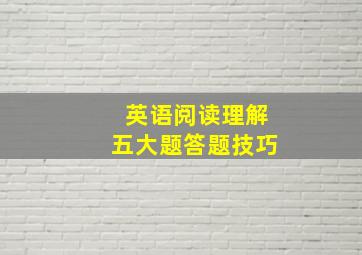 英语阅读理解五大题答题技巧