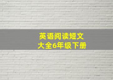 英语阅读短文大全6年级下册