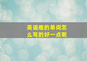 英语难的单词怎么写的好一点呢