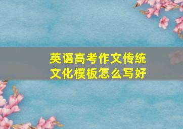 英语高考作文传统文化模板怎么写好